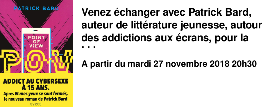 Venez �changer avec Patrick Bard, auteur de litt�rature jeunesse, autour des addictions aux �crans, pour la sortie de son nouveau roman "P.O.V", �ditions Syros. Soir�e ouverte aux adolescents et aux adultes